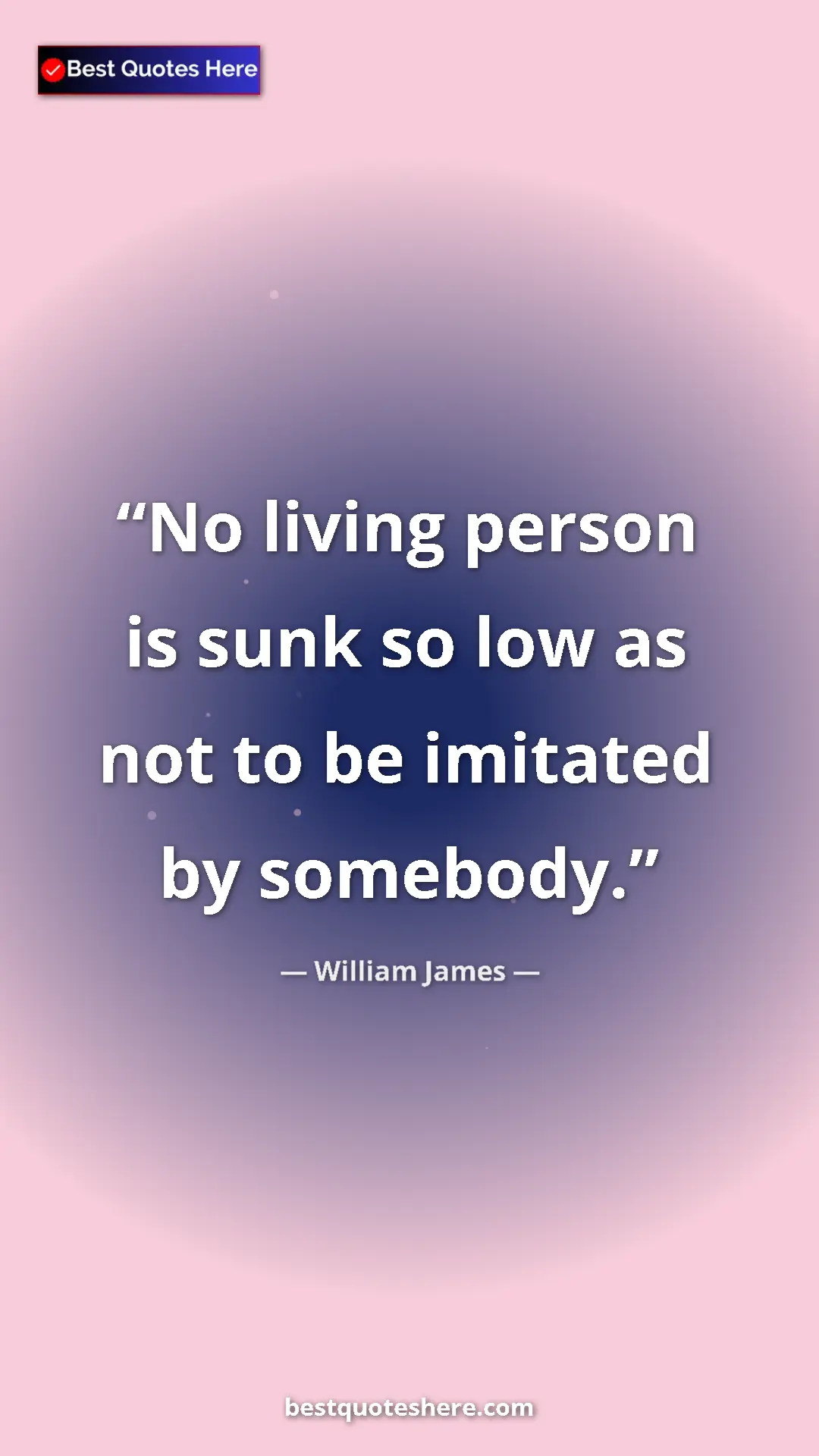 Pinterest quote poster by William James: "No living person is sunk so low as not to be imitated by..."