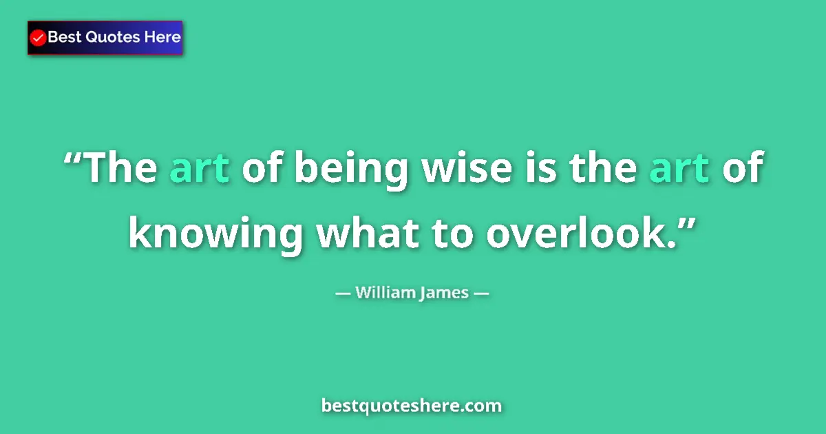 Quote by William James: The art of being wise is the art of knowing what to overlook....