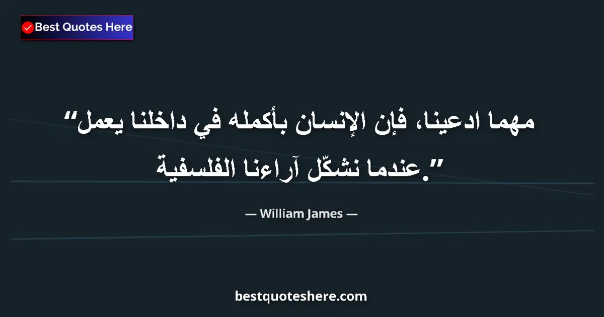 Image for the quote by William James: Pretend what we may, the whole man within us is at work when we form our philosophical opinions....