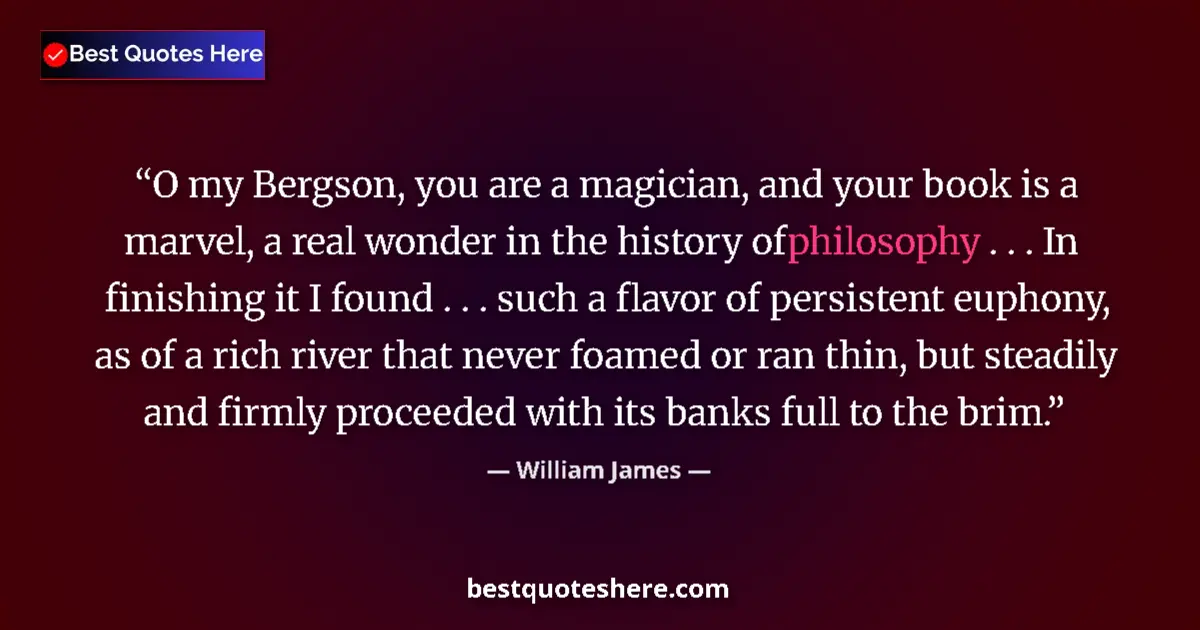 Quote by William James: O my Bergson, you are a magician, and your book is a marvel, a real wonder in the history of philoso...