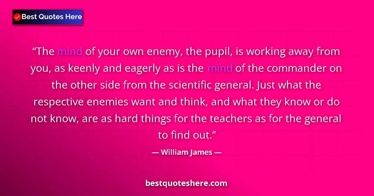 Quote by William James: The mind of your own enemy, the pupil, is working