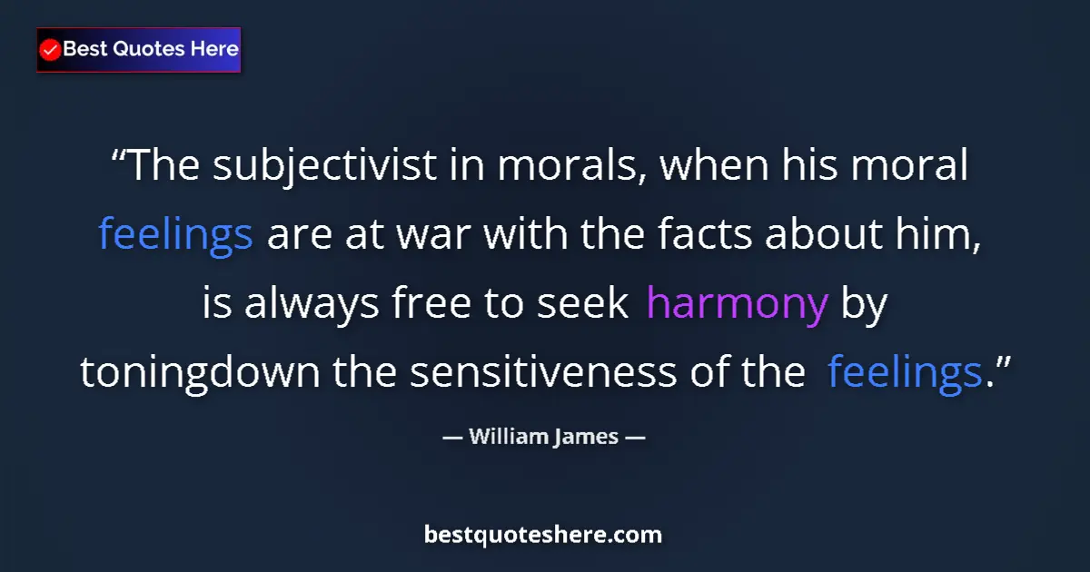 Quote by William James: The subjectivist in morals, when his moral feelings are at war with the facts about him, is always f...