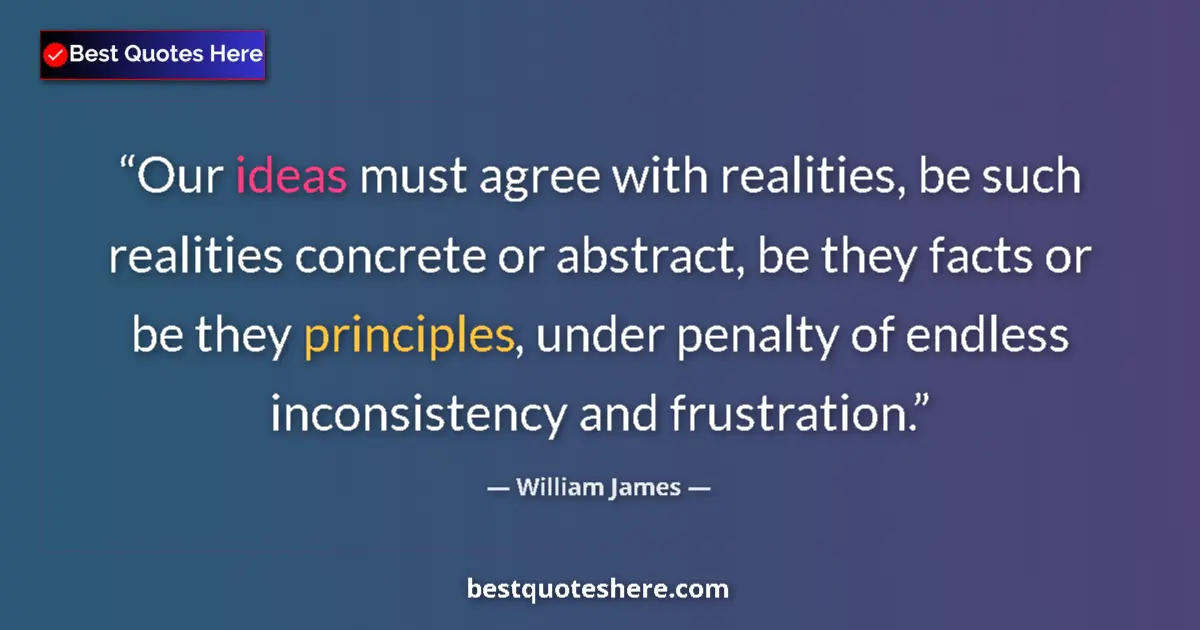 Quote by William James: Our ideas must agree with realities, be such realities concrete or abstract, be they facts or be the...