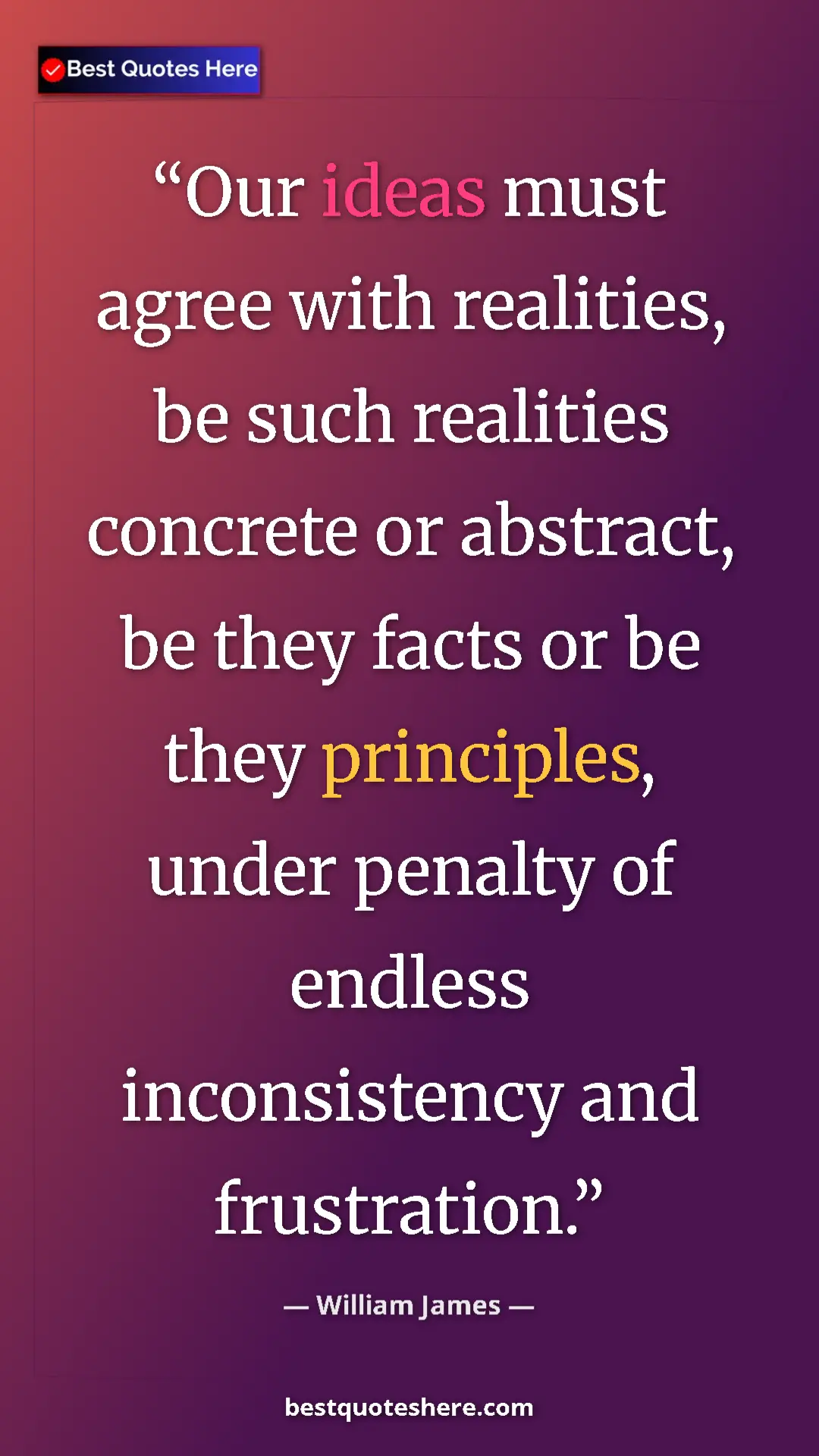 Pinterest quote poster by William James: "Our ideas must agree with realities, be such realities..."