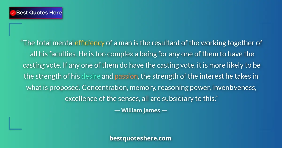 Quote by William James: The total mental efficiency of a man is the resultant of the working together of all his faculties. ...