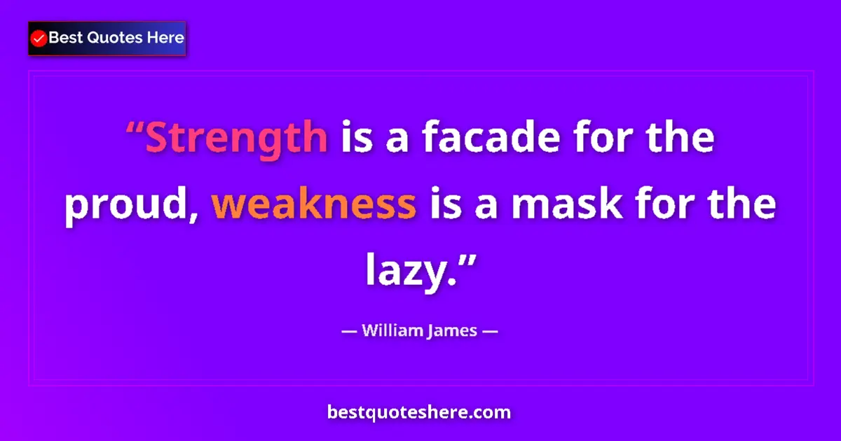 Quote by William James: Strength is a facade for the proud, weakness is a mask for the lazy....