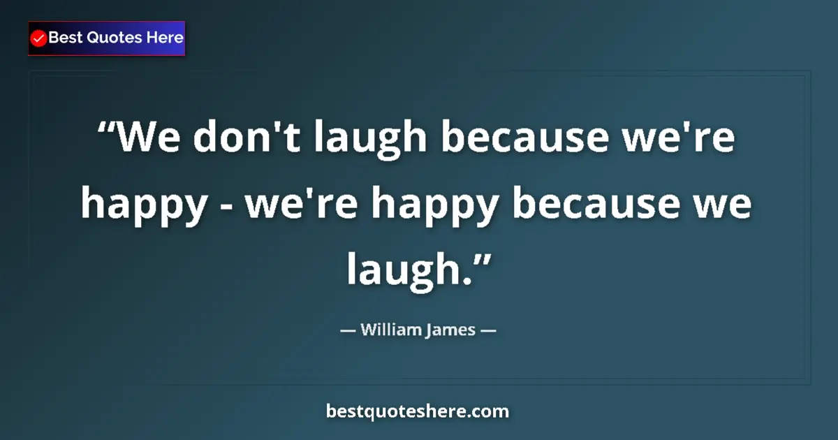 Quote by William James: We don't laugh because we're happy - we're happy because we laugh....