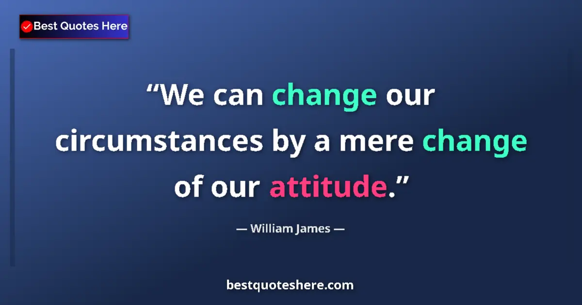 Quote by William James: We can change our circumstances by a mere change o