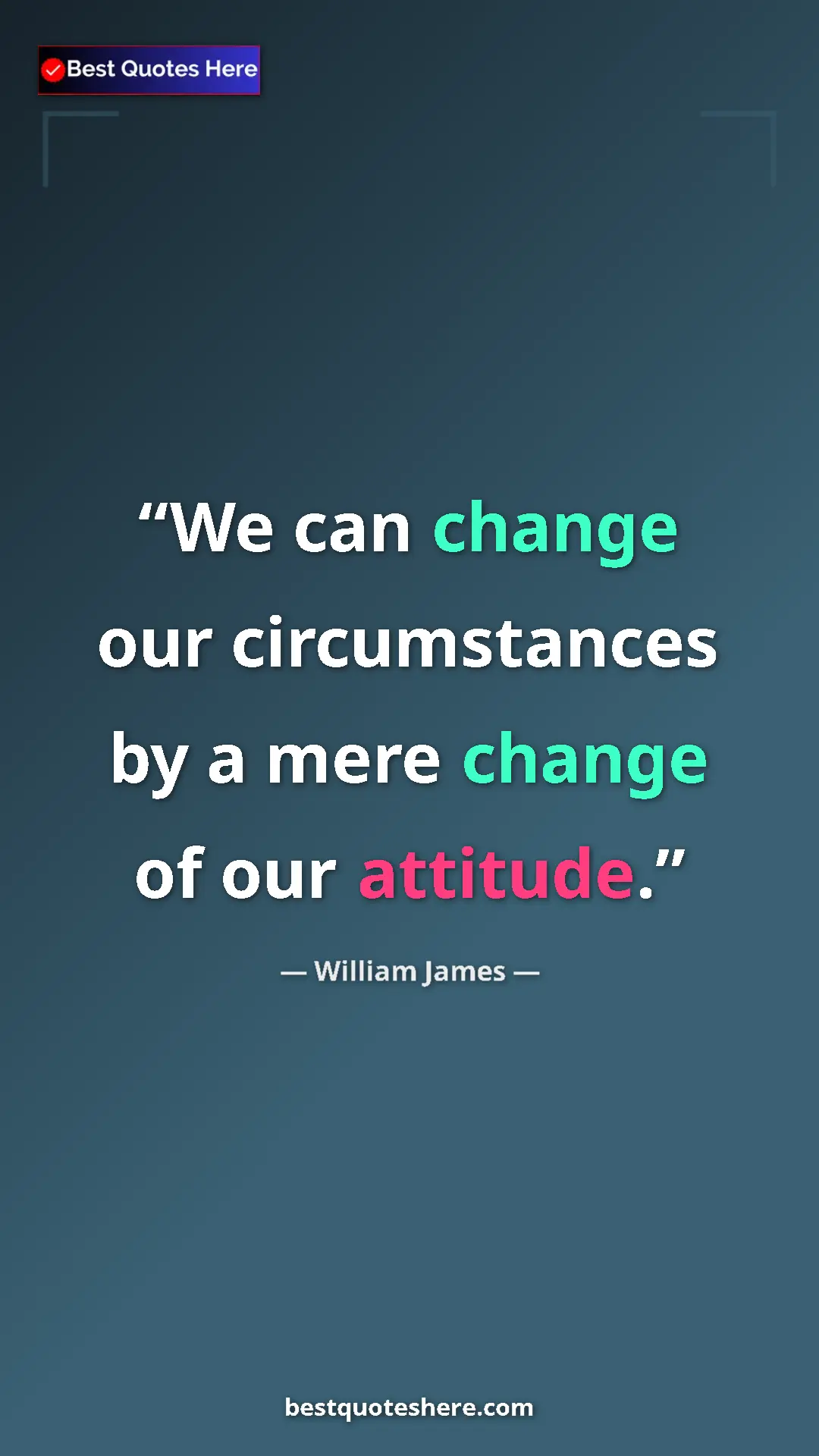 Pinterest quote poster by William James: "We can change our circumstances by a mere change of our..."