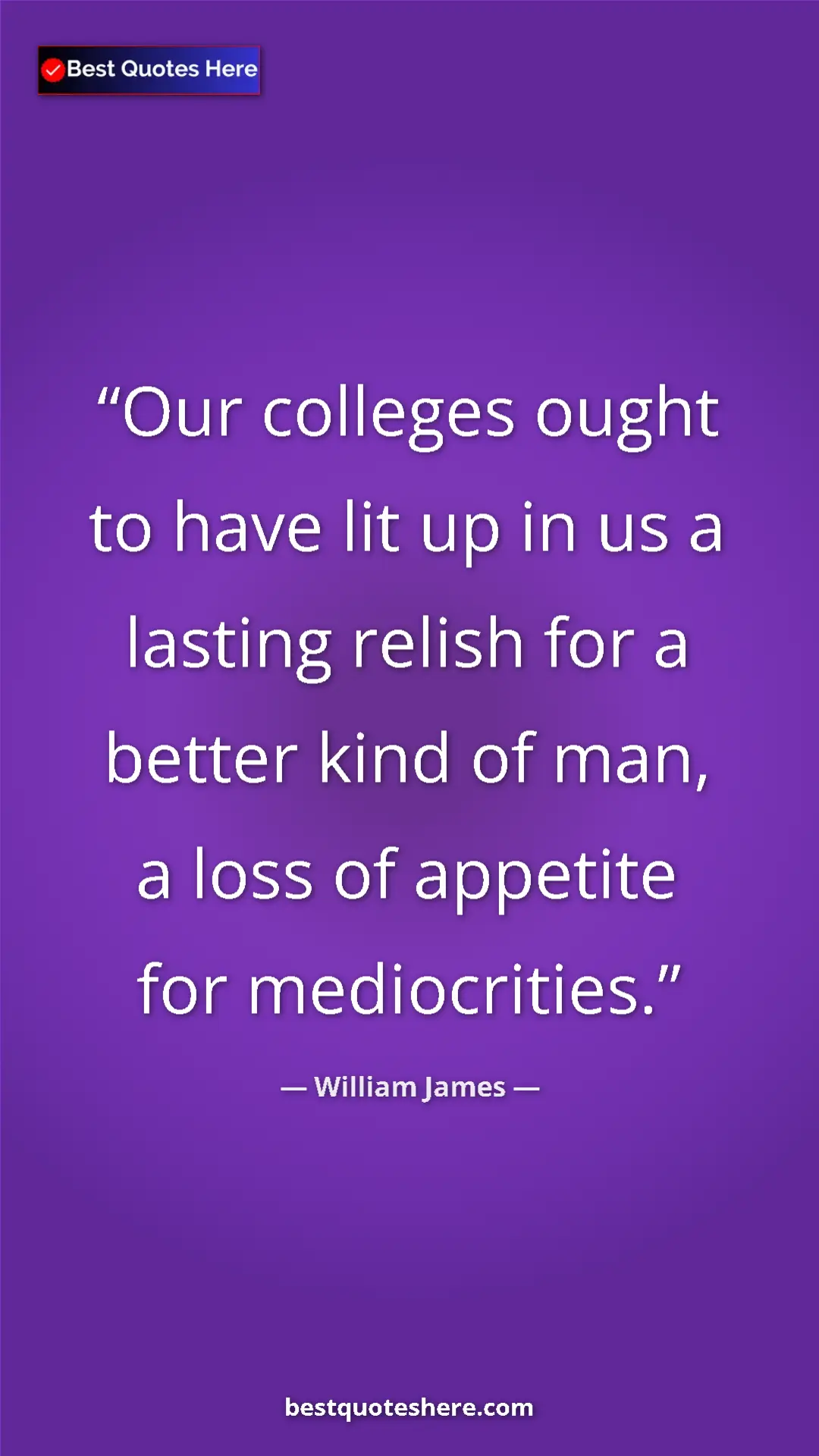 William James Quote Card: "Our colleges ought to have lit up in us a lasting relish..." Pinterest quote poster by William James: "Our colleges ought to have lit up in us a lasting relish..."