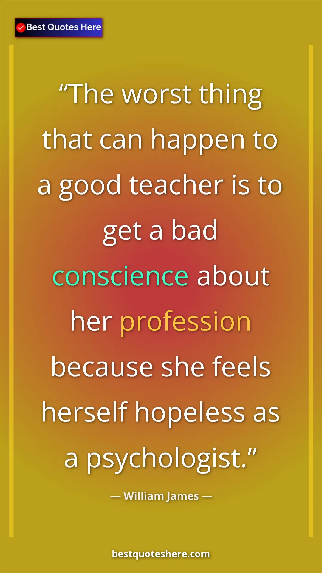 Pinterest quote poster by William James: "The worst thing that can happen to a good teacher is to get..."
