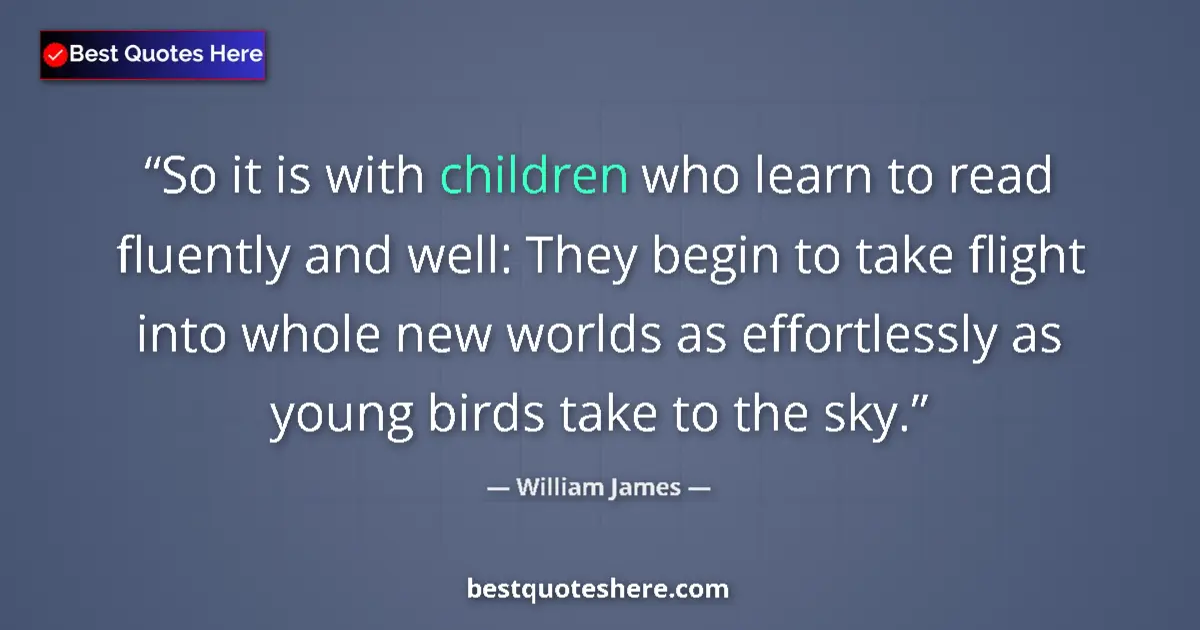Quote by William James: So it is with children who learn to read fluently 