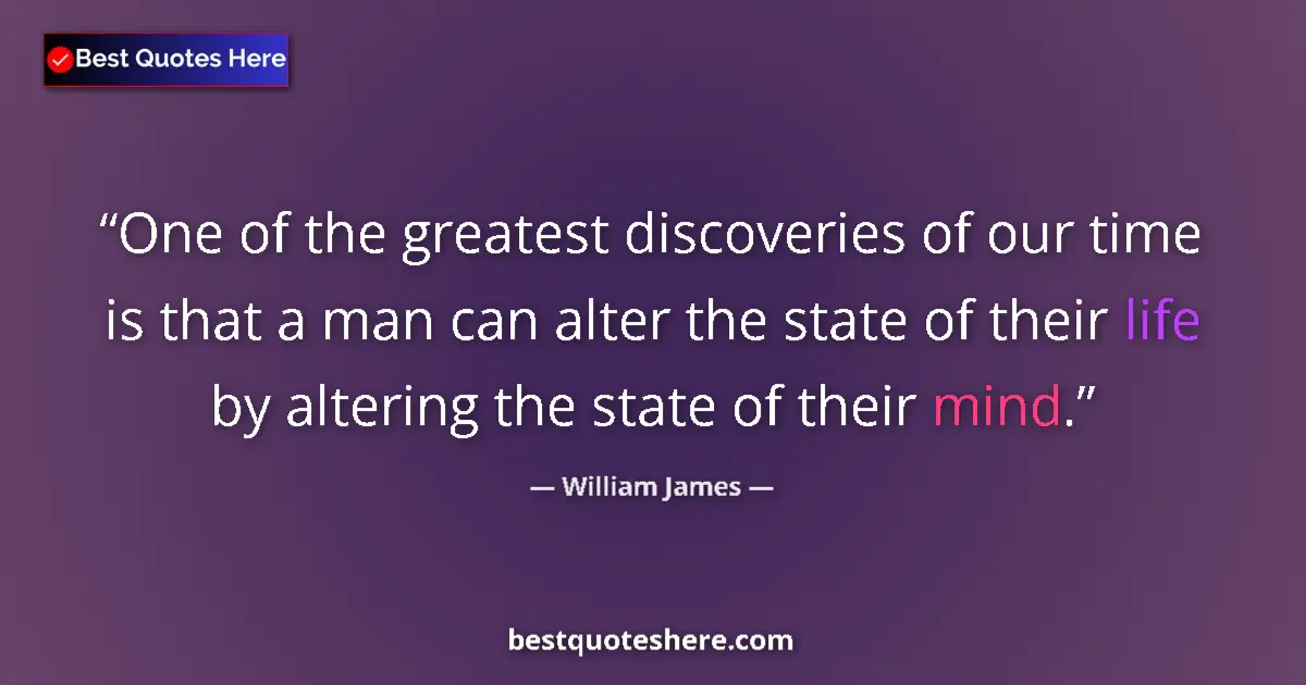 Quote by William James: One of the greatest discoveries of our time is that a man can alter the state of their life by alter...