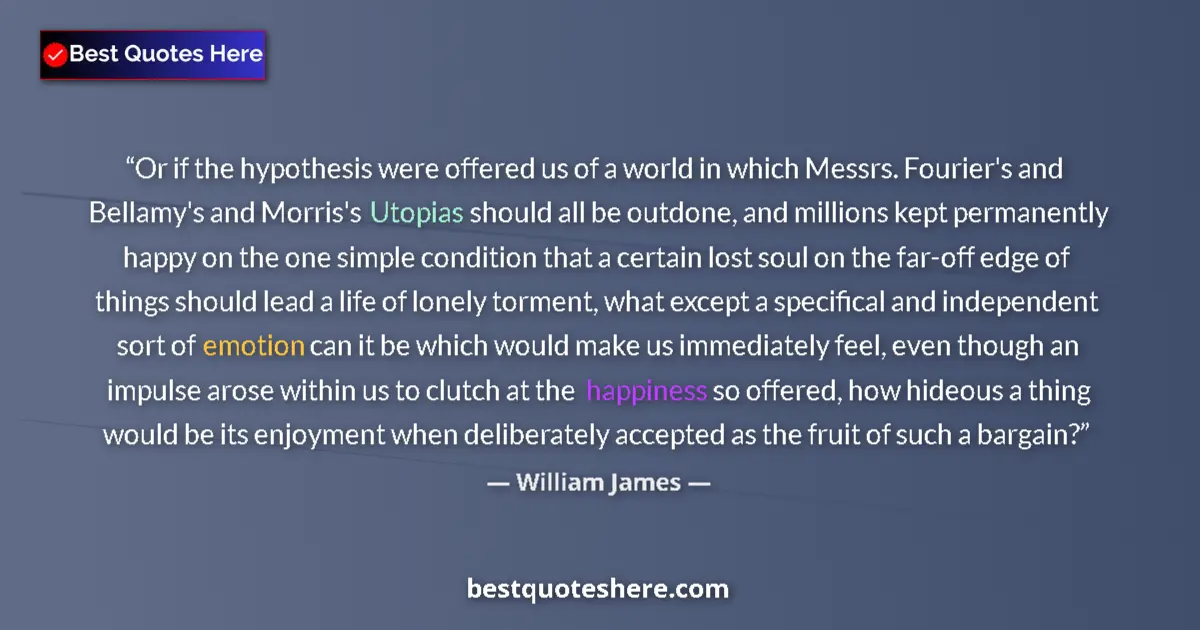 Quote by William James: Or if the hypothesis were offered us of a world in which Messrs. Fourier's and Bellamy's and Morris'...
