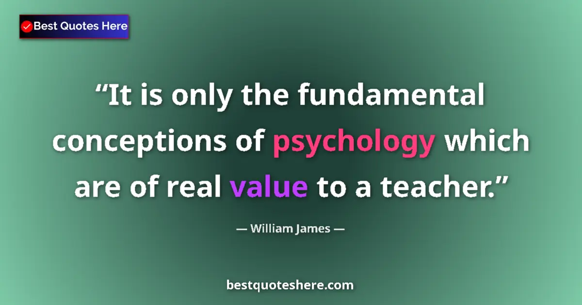 Quote by William James: It is only the fundamental conceptions of psychology which are of real value to a teacher....