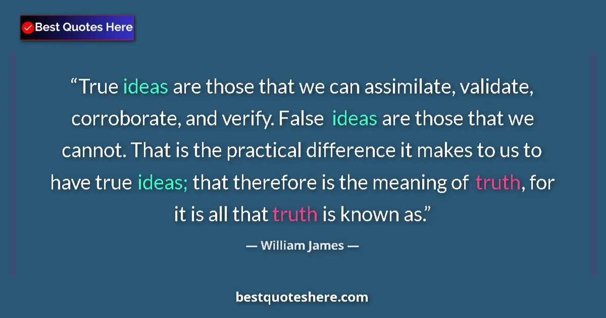 Quote by William James: True ideas are those that we can assimilate, validate, corroborate, and verify. False ideas are thos...