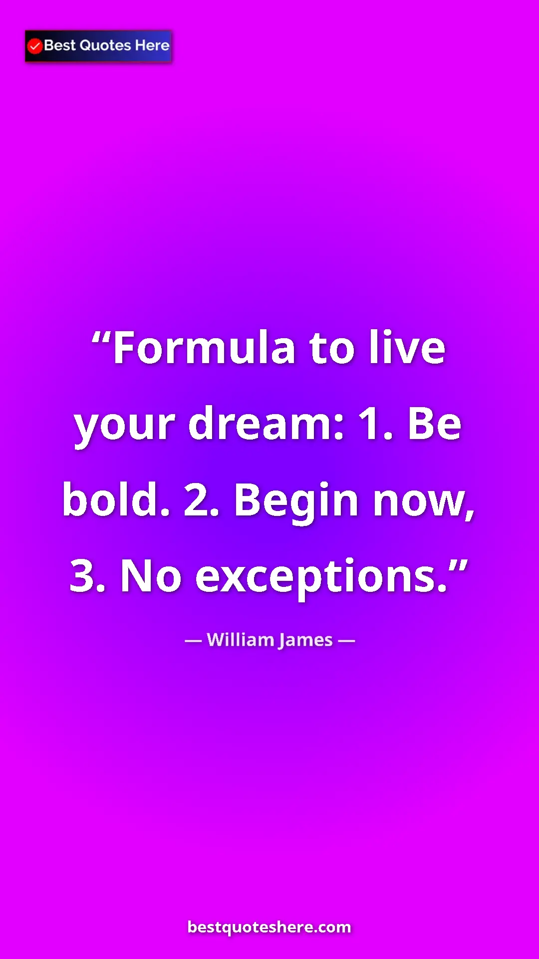 Pinterest quote poster by William James: "Formula to live your dream: 1. Be bold. 2. Begin now, 3. No..."