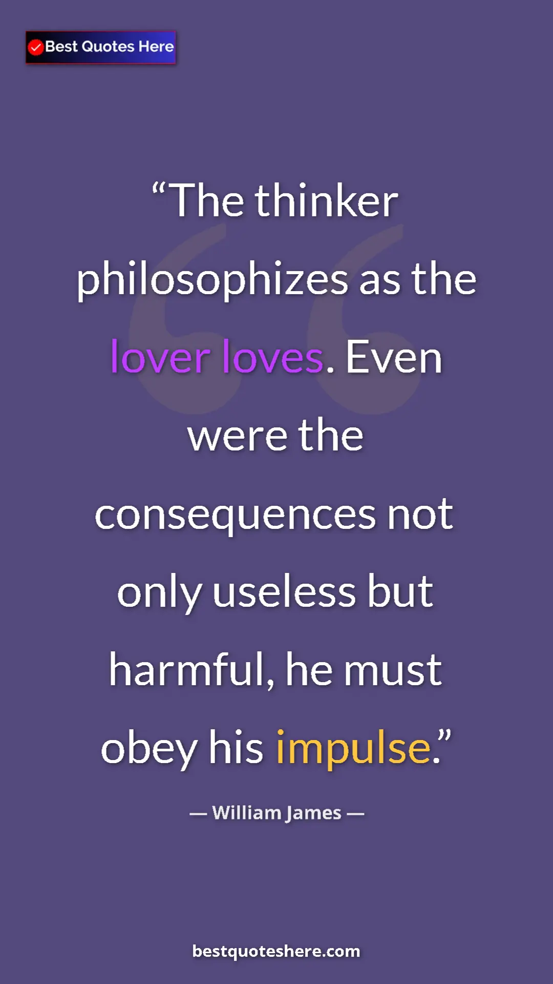 Pinterest quote poster by William James: "The thinker philosophizes as the lover loves. Even were the..."