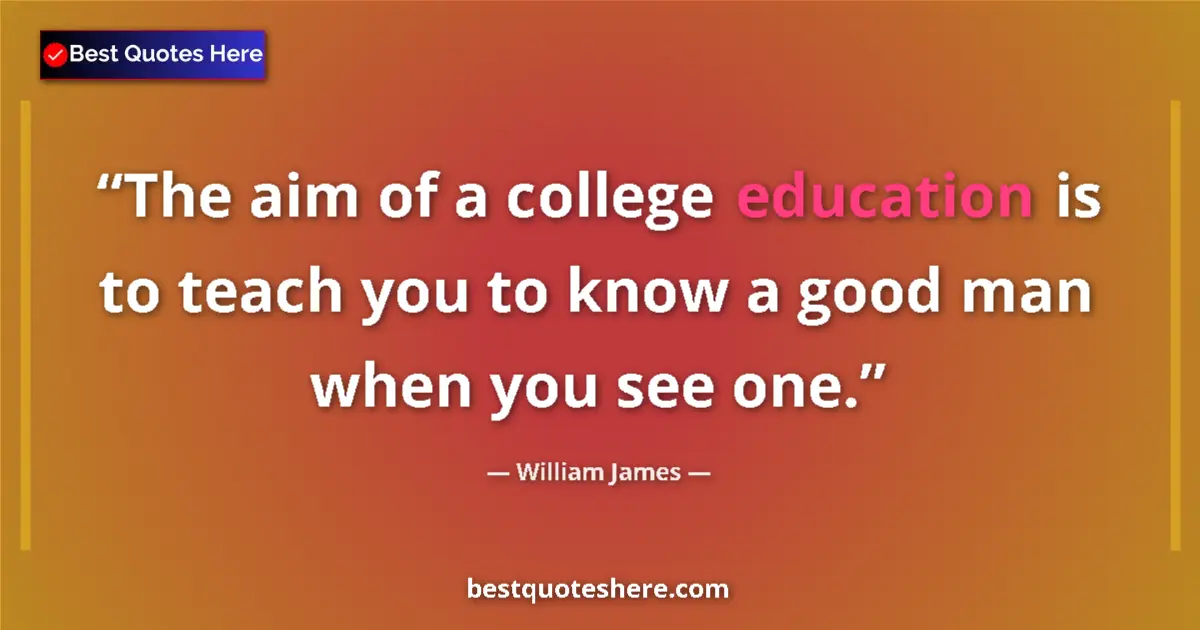 Quote by William James: The aim of a college education is to teach you to know a good man when you see one....