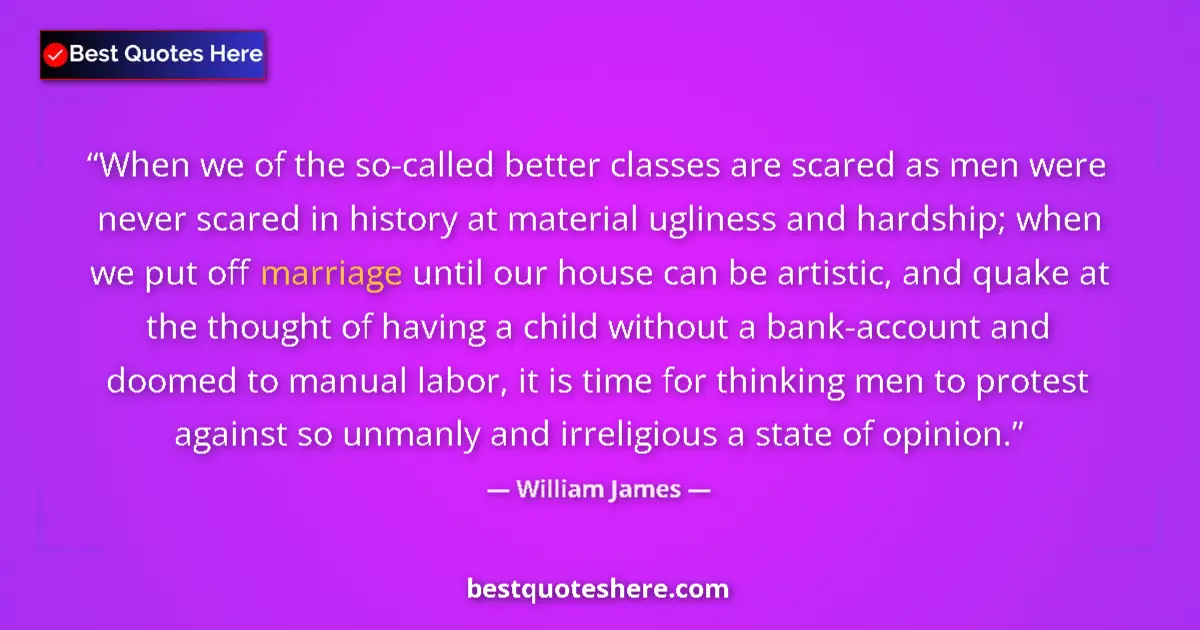 Quote by William James: When we of the so-called better classes are scared as men were never scared in history at material u...