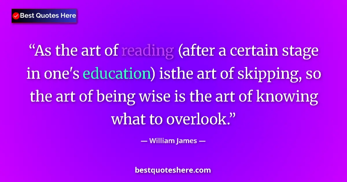Quote by William James: As the art of reading (after a certain stage in one's education) isthe art of skipping, so the art o...