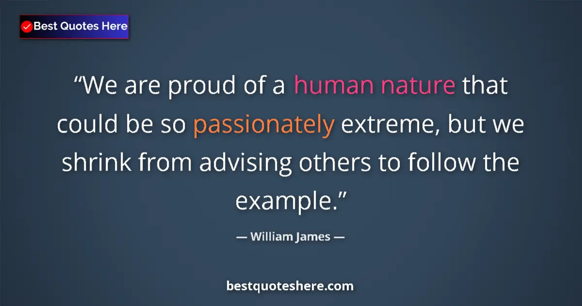 Quote by William James: We are proud of a human nature that could be so passionately extreme, but we shrink from advising ot...
