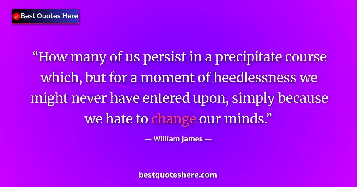 Quote by William James: How many of us persist in a precipitate course which, but for a moment of heedlessness we might neve...