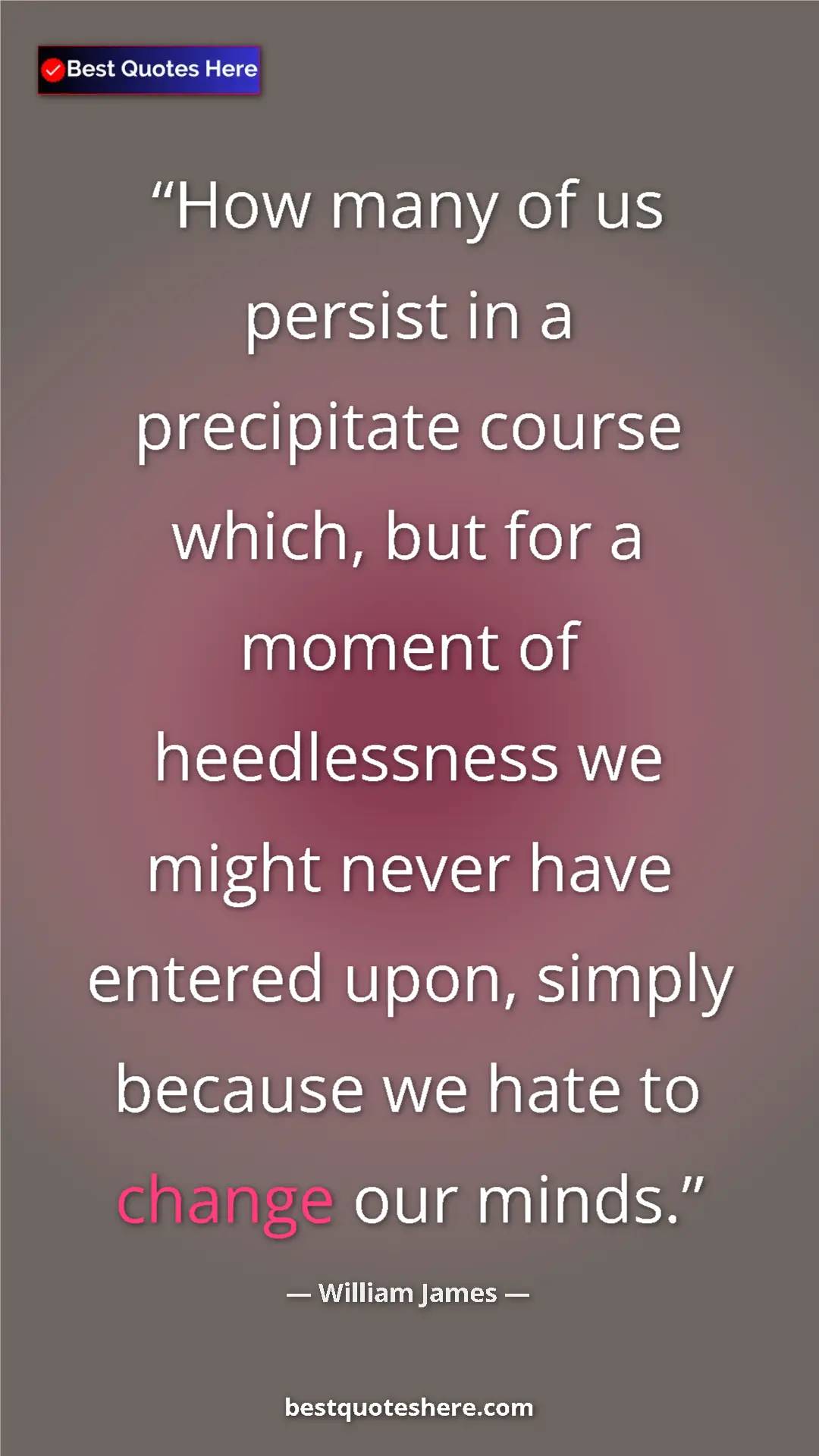 Pinterest quote poster by William James: "How many of us persist in a precipitate course which, but..."