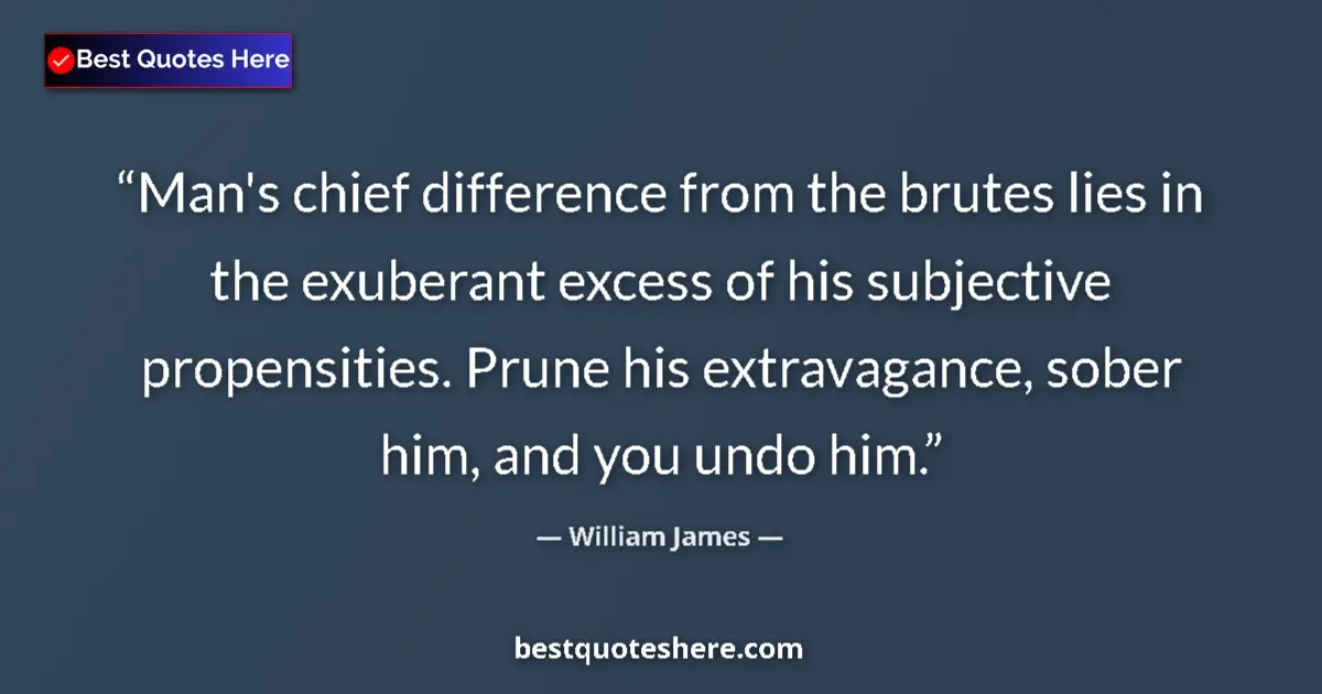 Quote by William James: Man's chief difference from the brutes lies in the exuberant excess of his subjective propensities. ...