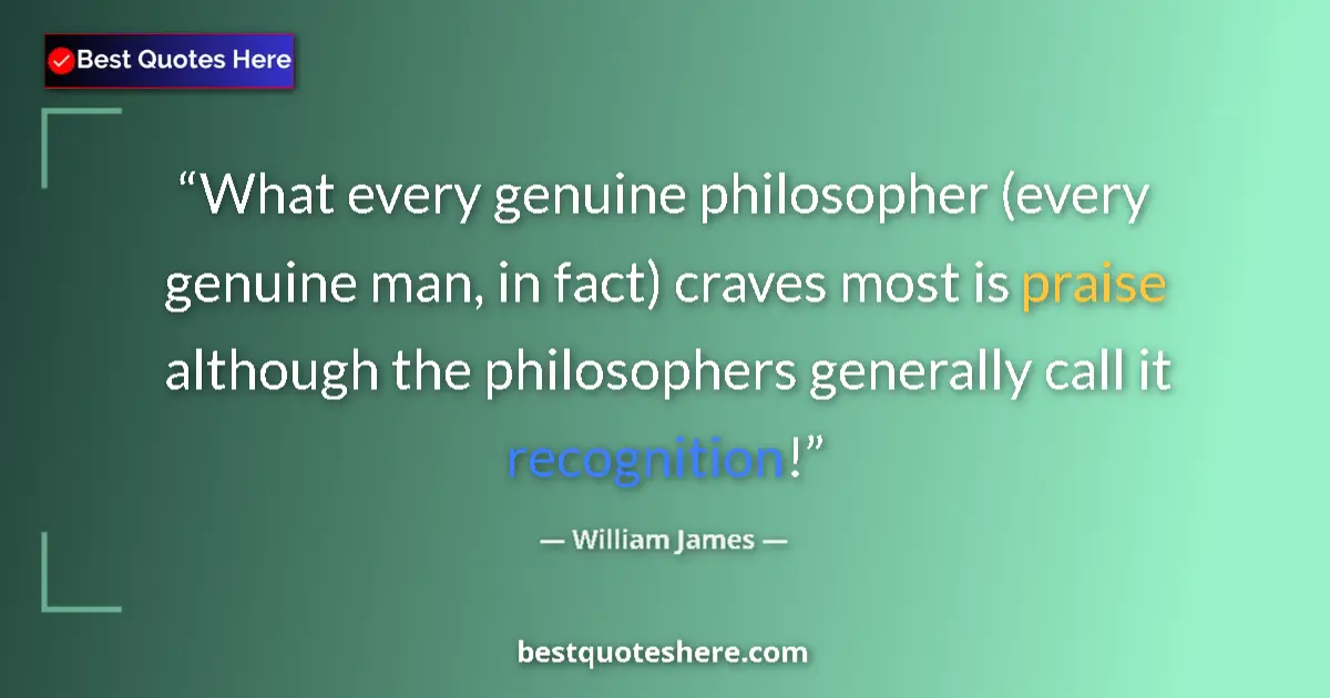 Quote by William James: What every genuine philosopher (every genuine man, in fact) craves most is praise although the philo...