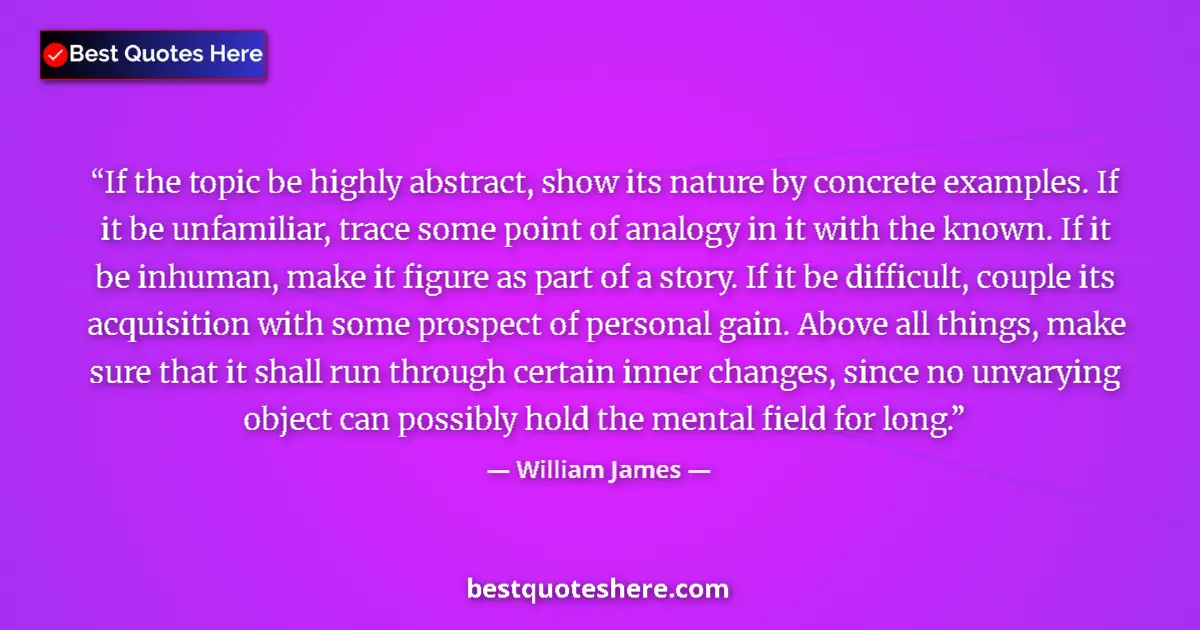 Quote by William James: If the topic be highly abstract, show its nature b