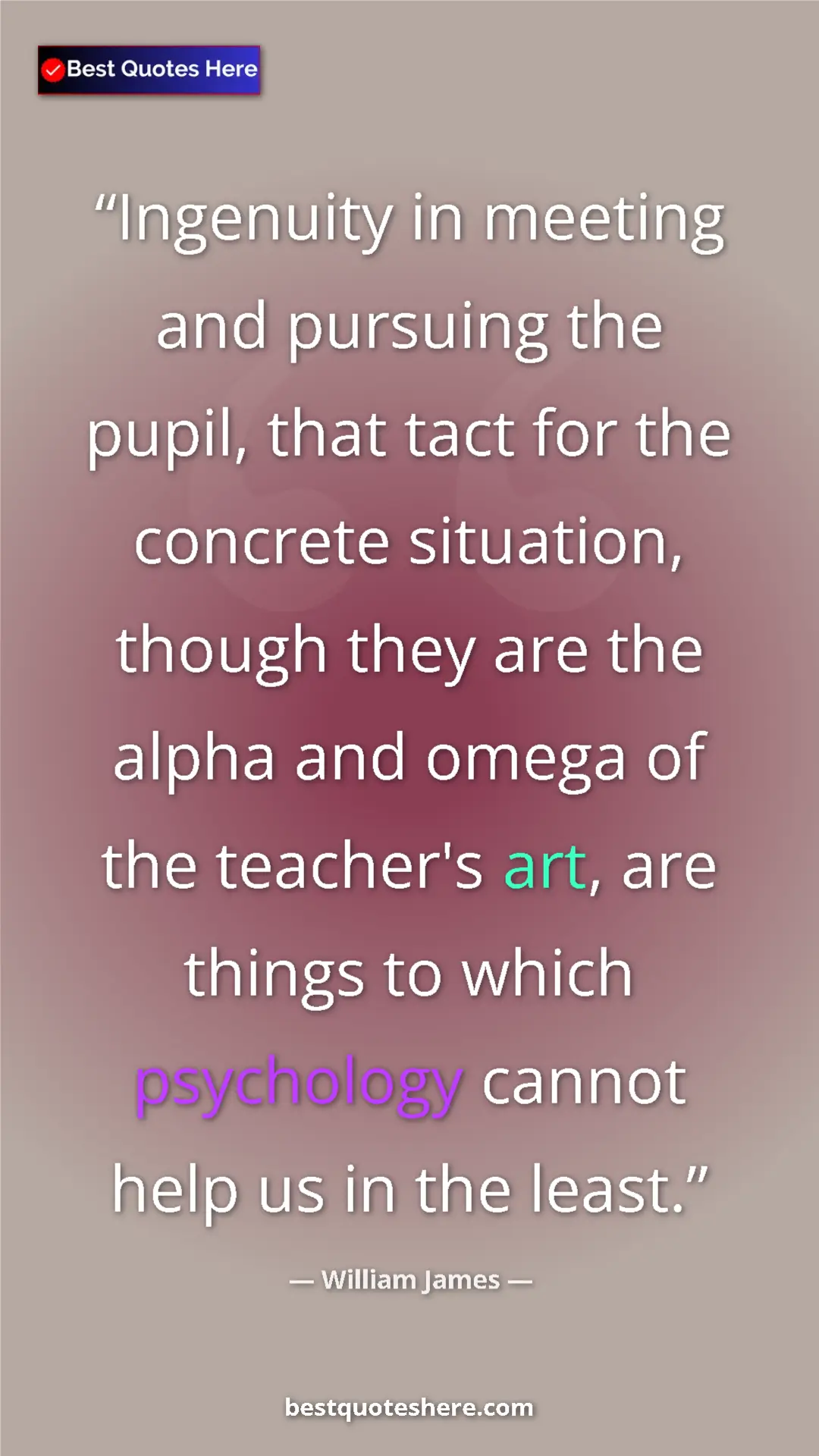 Pinterest quote poster by William James: "Ingenuity in meeting and pursuing the pupil, that tact for..."
