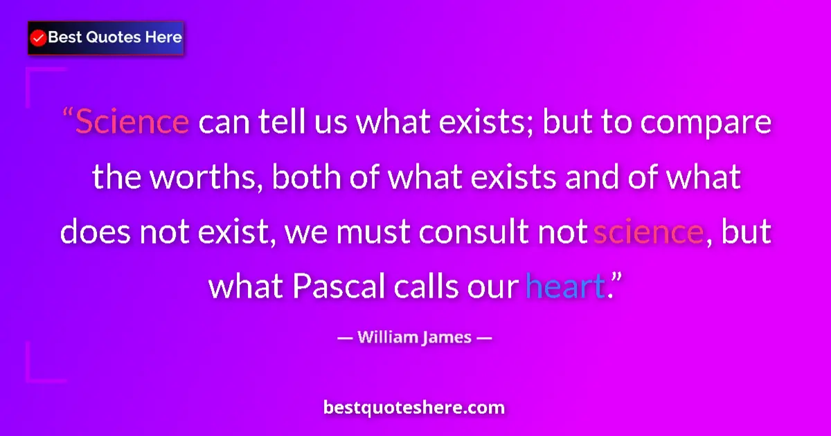 Image for the quote by William James: Science can tell us what exists; but to compare the worths, both of what exists and of what does not...