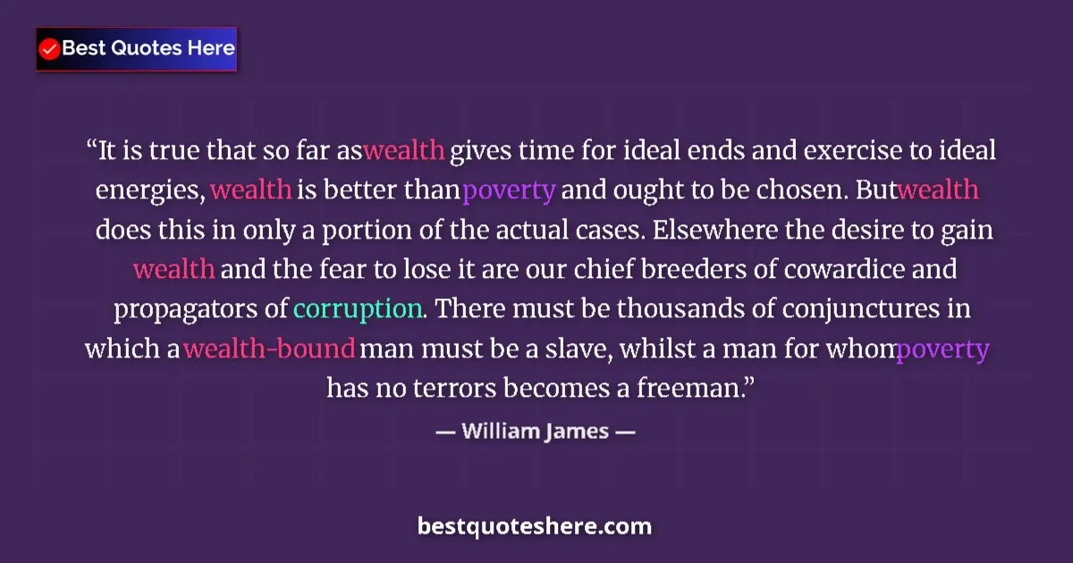 Quote by William James: It is true that so far as wealth gives time for ideal ends and exercise to ideal energies, wealth is...