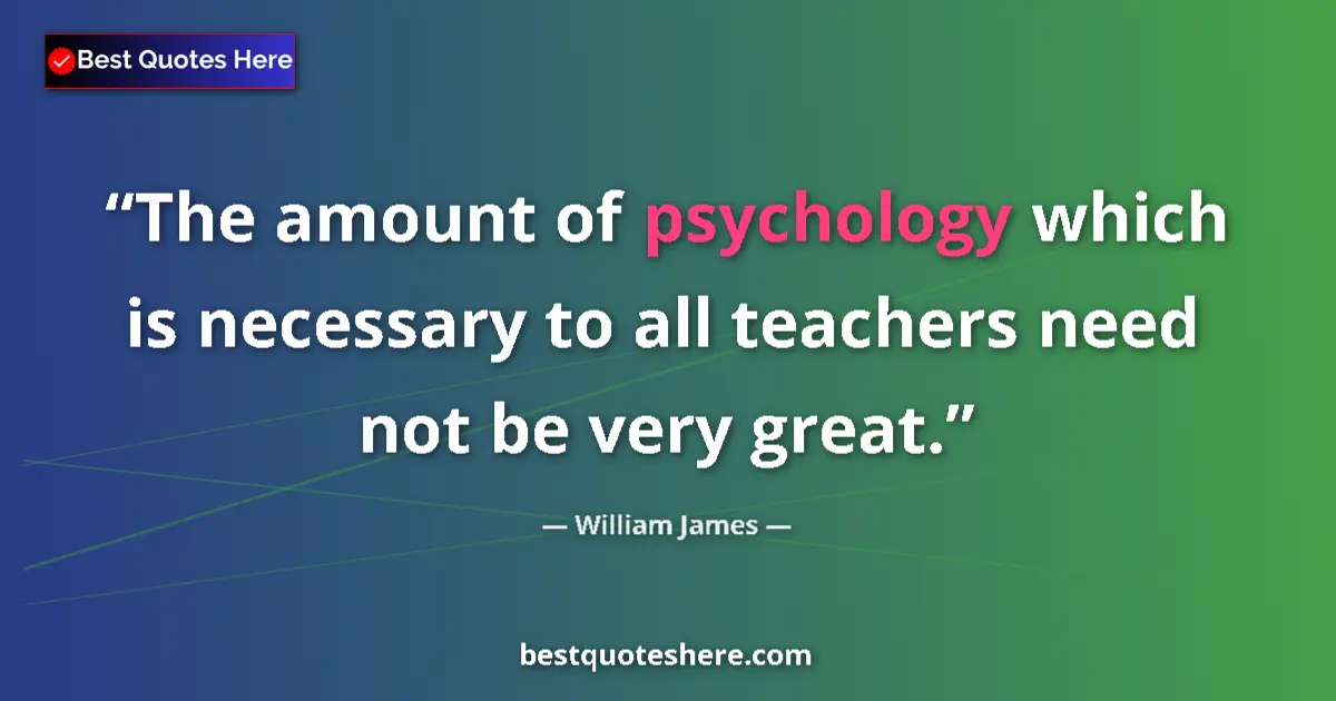Quote by William James: The amount of psychology which is necessary to all teachers need not be very great....