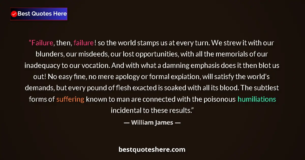 Quote by William James: Failure, then, failure! so the world stamps us at every turn. We strew it with our blunders, our mis...