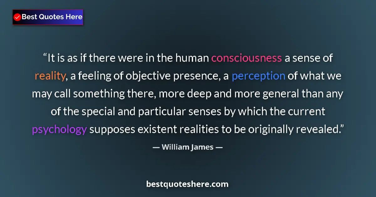 Image for the quote by William James: It is as if there were in the human consciousness a sense of reality, a feeling of objective presenc...