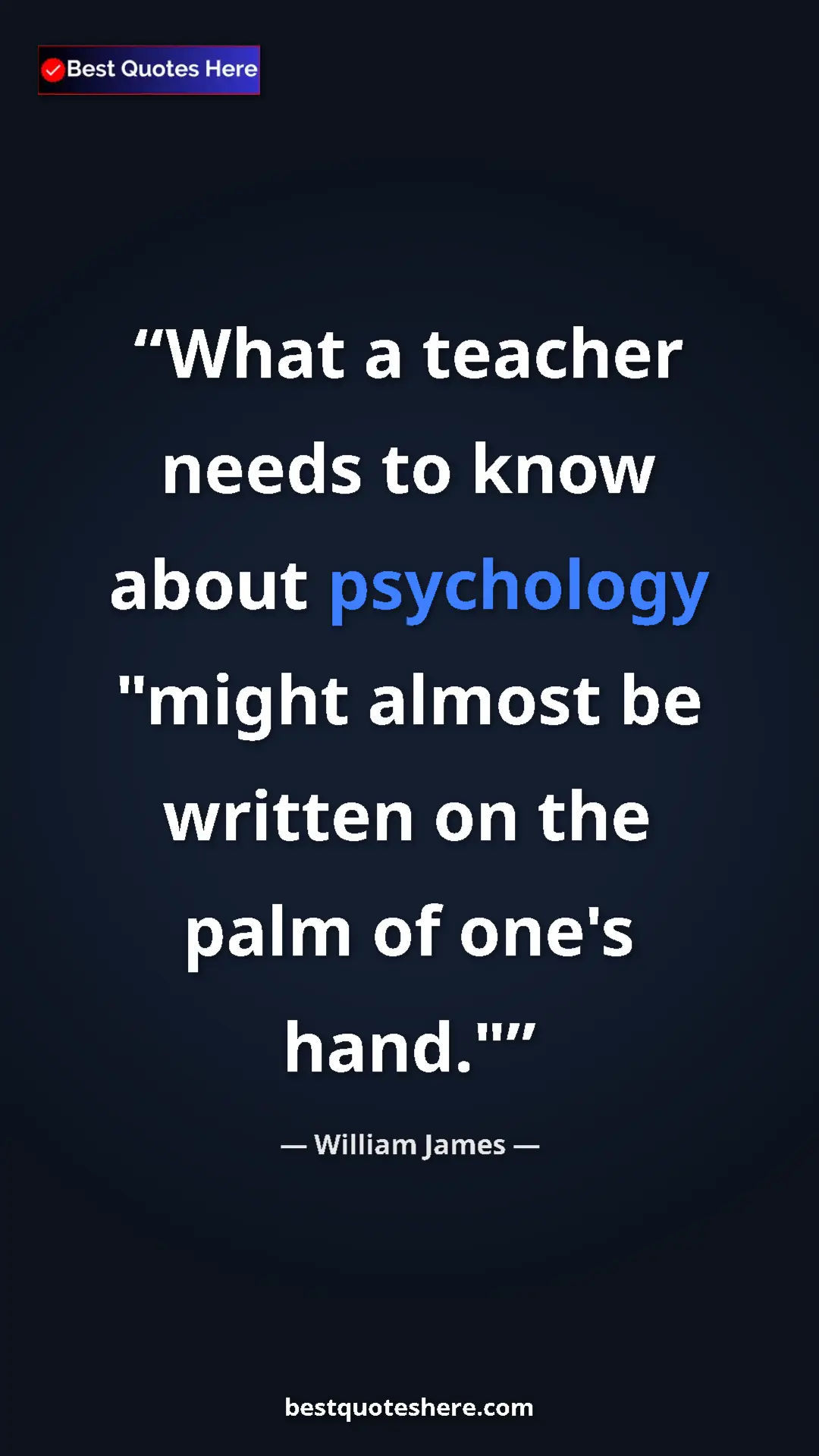William James Quote Card: "What a teacher needs to know about psychology "might almost..." Pinterest quote poster by William James: "What a teacher needs to know about psychology "might almost..."