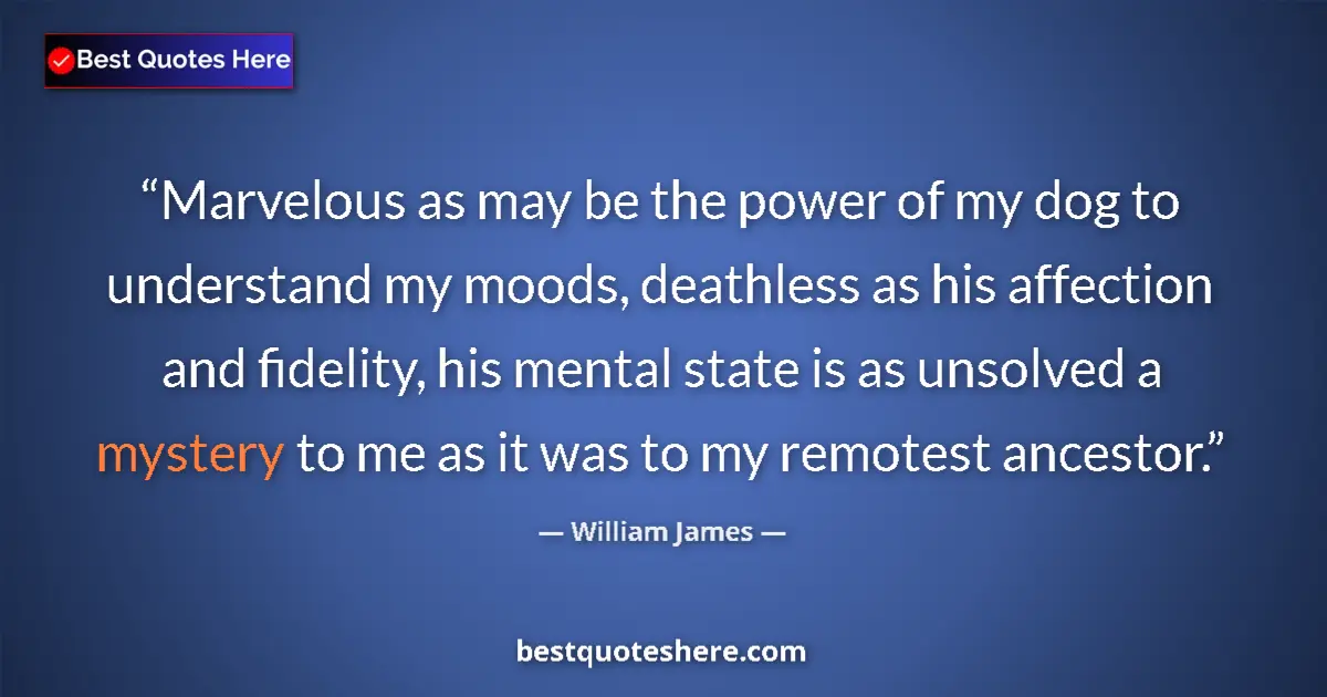 Quote by William James: Marvelous as may be the power of my dog to understand my moods, deathless as his affection and fidel...
