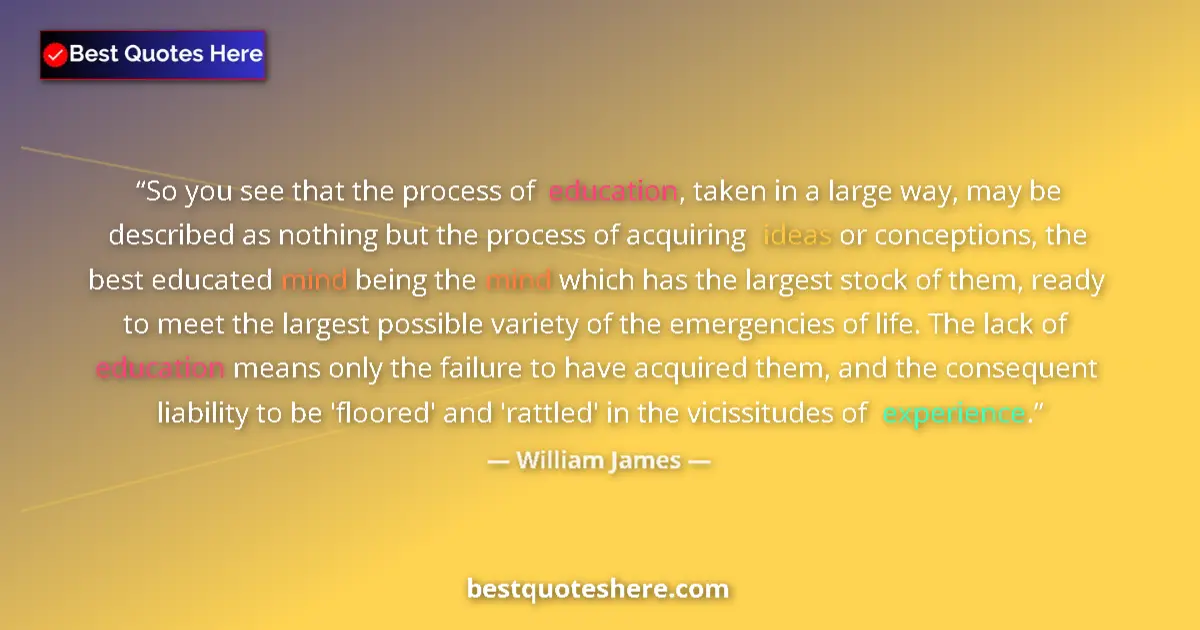 Quote by William James: So you see that the process of education, taken in a large way, may be described as nothing but the ...