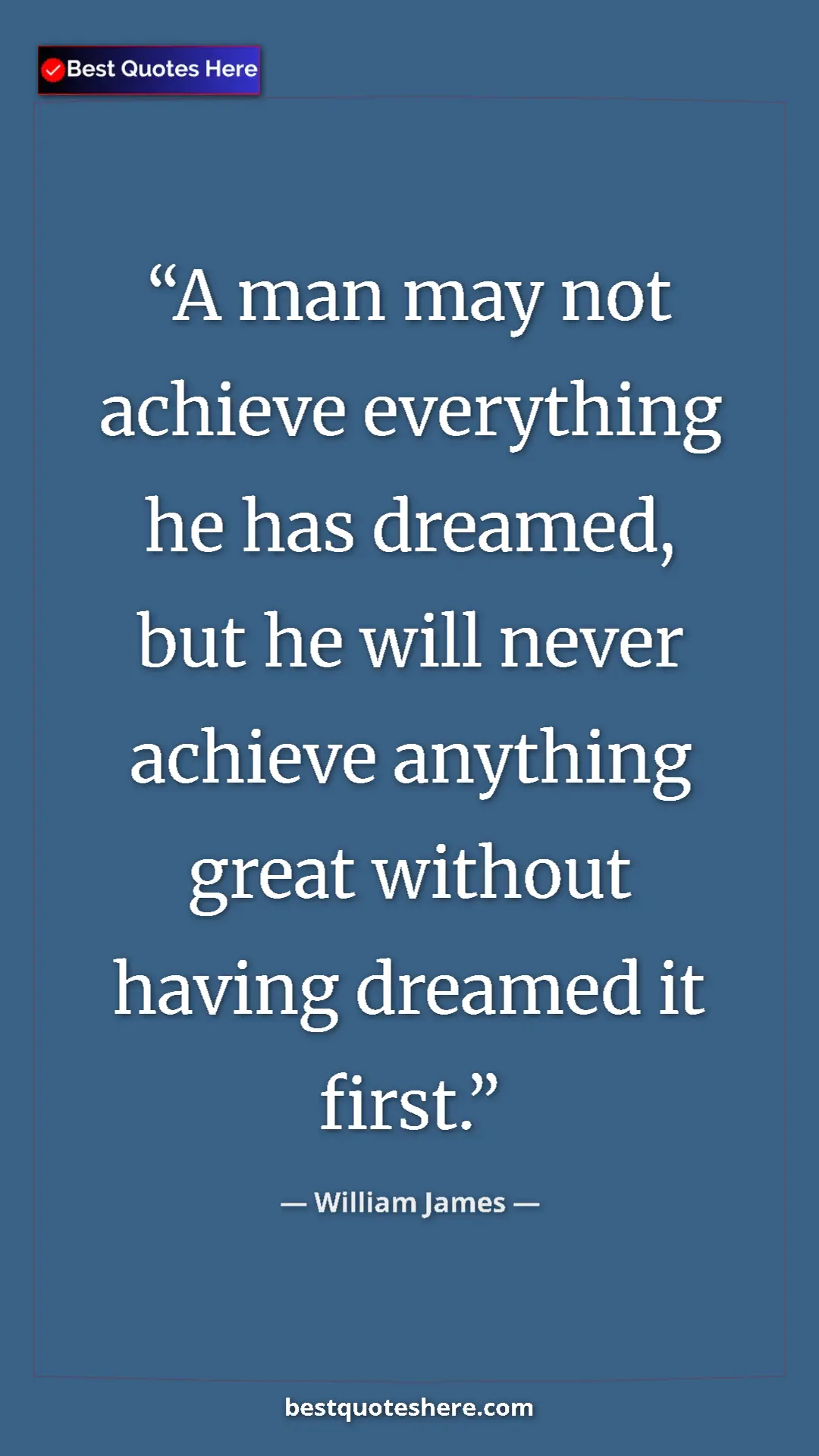 William James Quote Card: "A man may not achieve everything he has dreamed, but he will" Pinterest quote poster by William James: "A man may not achieve everything he has dreamed, but he will"