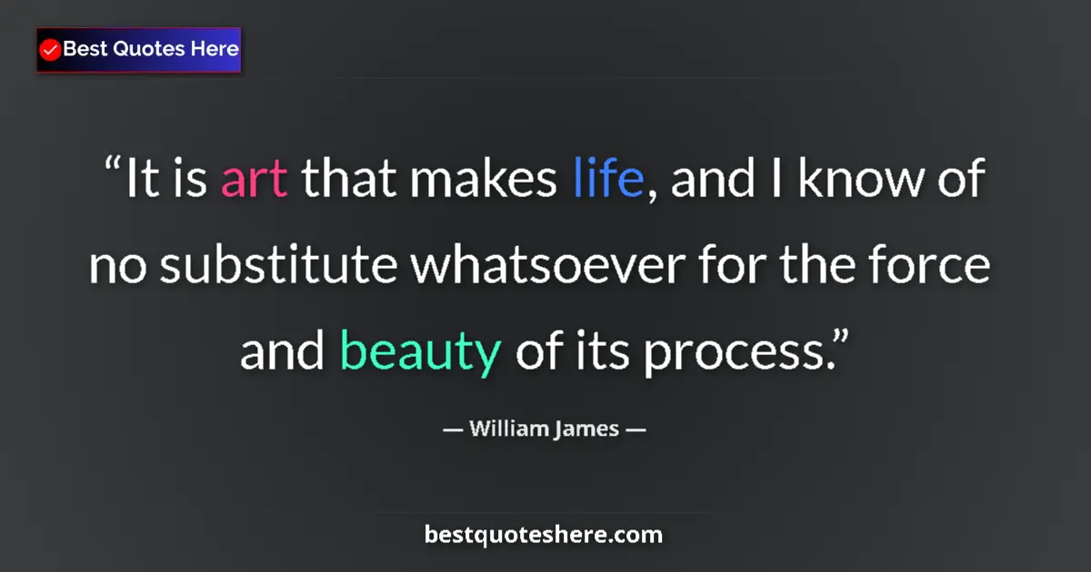 William James quote: "It is art that makes life, and I know of no substitute..."