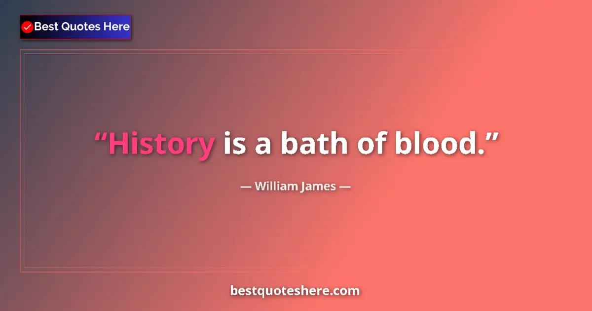 Quote by William James: History is a bath of blood.