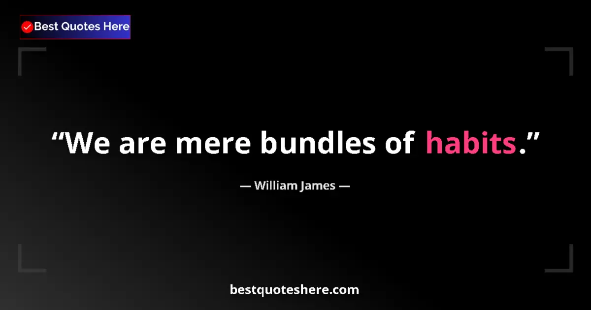 Quote by William James: We are mere bundles of habits....
