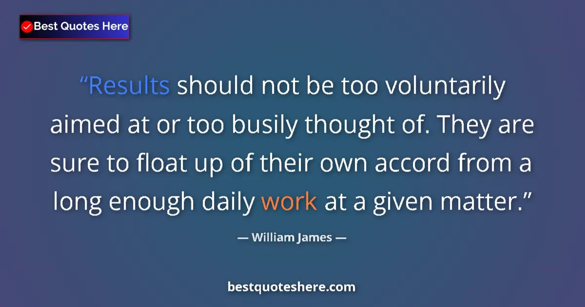 Quote by William James: Results should not be too voluntarily aimed at or