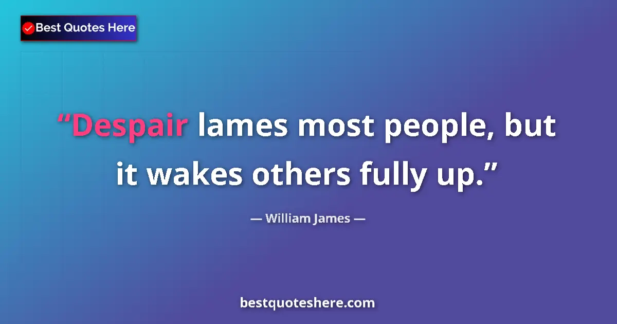 Quote by William James: Despair lames most people, but it wakes others fully up....