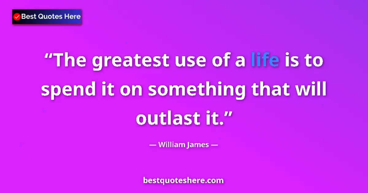 Image for the quote by William James: The greatest use of a life is to spend it on something that will outlast it....