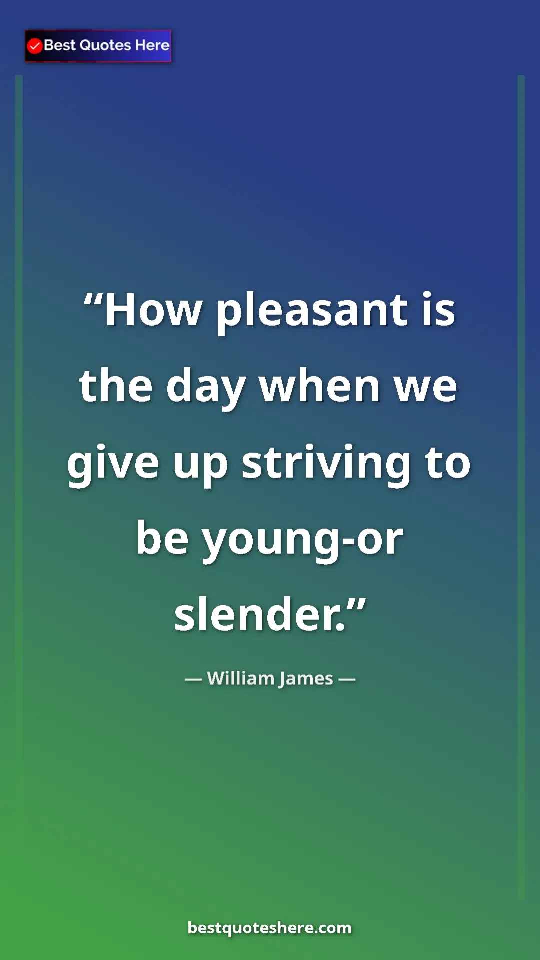 Pinterest quote poster by William James: "How pleasant is the day when we give up striving to be young"