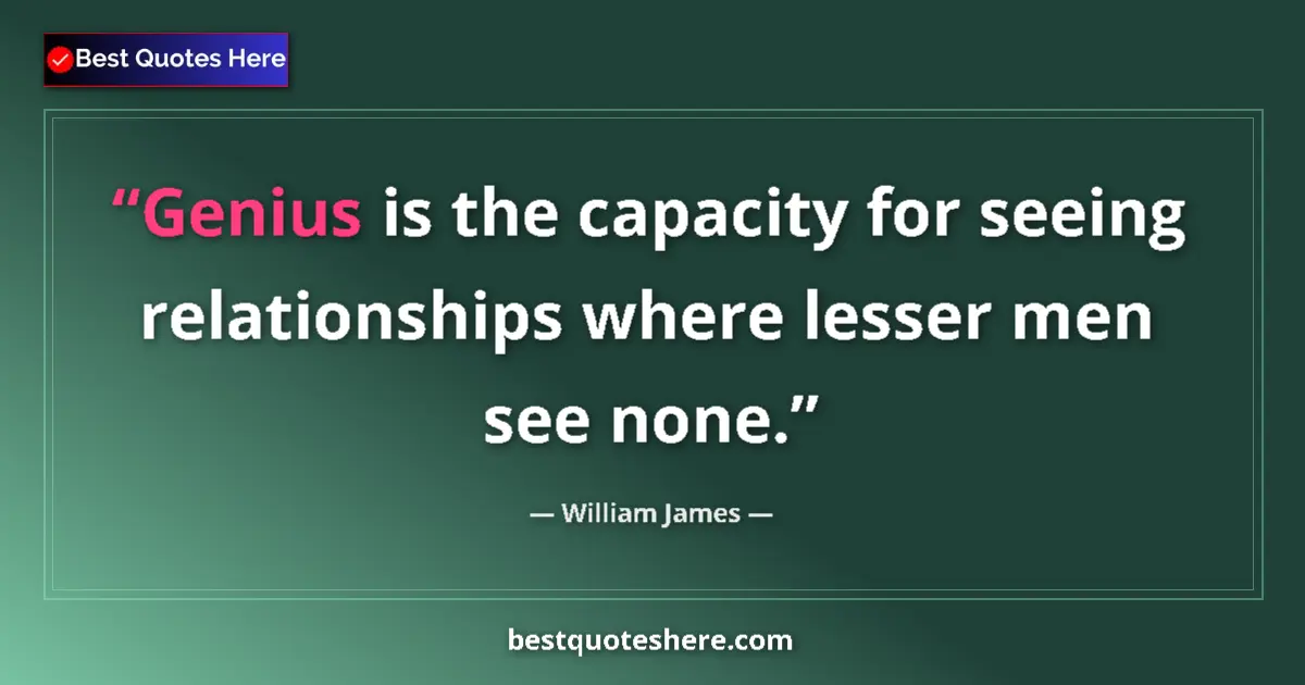 Quote by William James: Genius is the capacity for seeing relationships where lesser men see none....