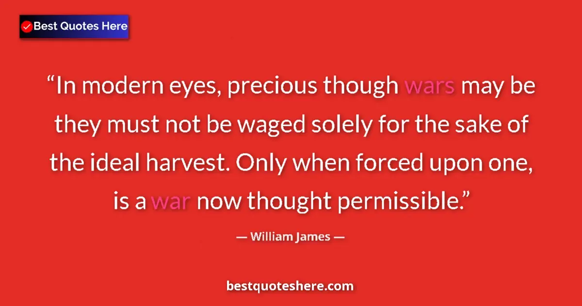 Image for the quote by William James: In modern eyes, precious though wars may be they must not be waged solely for the sake of the ideal ...